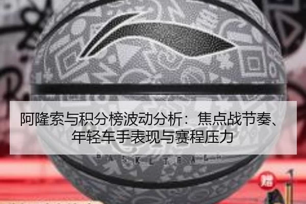 阿隆索与积分榜波动分析：焦点战节奏、年轻车手表现与赛程压力