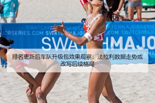排名更新后车队升级包效果观察：法拉利数据走势或改写后续格局