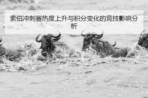 索伯冲刺赛热度上升与积分变化的竞技影响分析