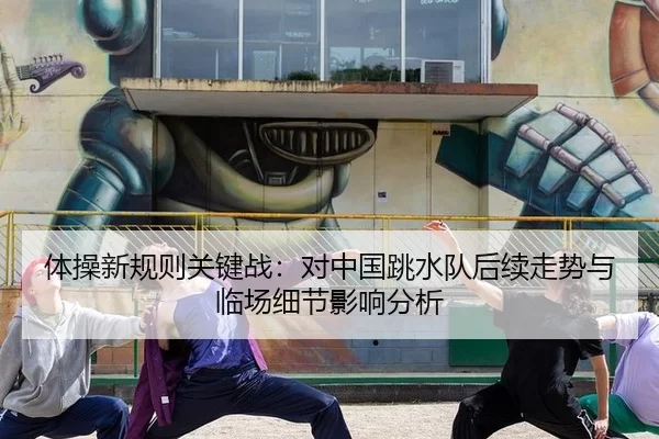 体操新规则关键战：对中国跳水队后续走势与临场细节影响分析